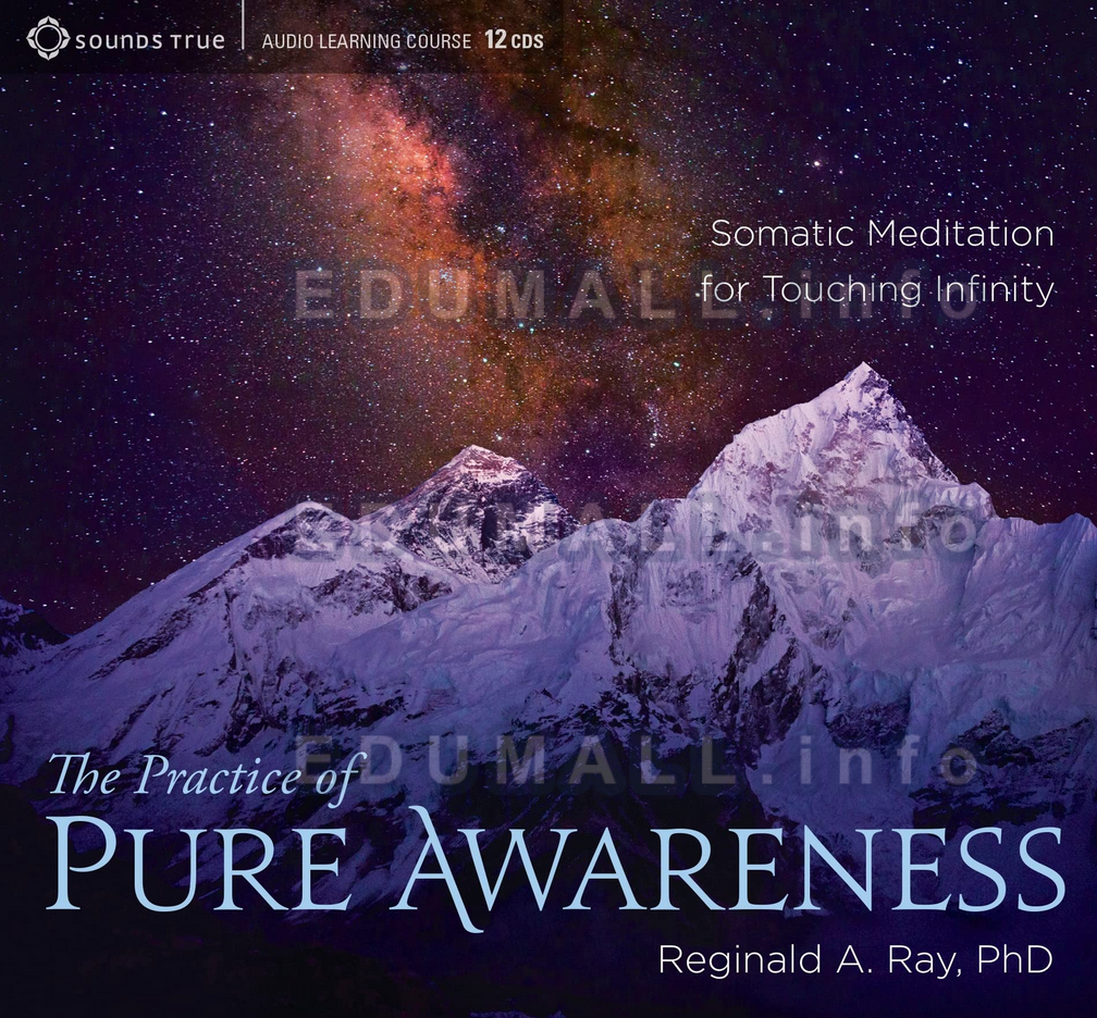 Reginald A. Ray - The Practice of Pure Awareness: Somatic Meditation for Touching Infinity