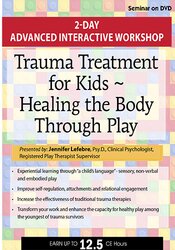 Trauma Treatment for Kids - Healing the Body Through Play: Advanced Interactive Workshop - Jennifer Lefebre