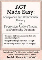 ACT Made Easy: Acceptance and Commitment Therapy for Depression, Anxiety, Trauma and Personality Disorders - Daniel J Moran