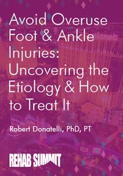 Avoid Overuse Foot & Ankle Injuries: Uncovering the Etiology & How to Treat It - Robert Donatelli