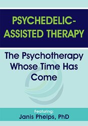 Janis Phelps - Psychedelic-Assisted Therapy: The Psychotherapy Whose Time Has Come