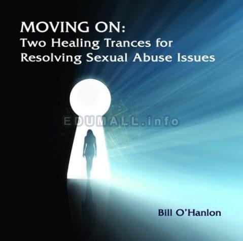 Bill O'Hanlon - Moving On: Two Healing Trances for Resolving Sexual Abuse Issues