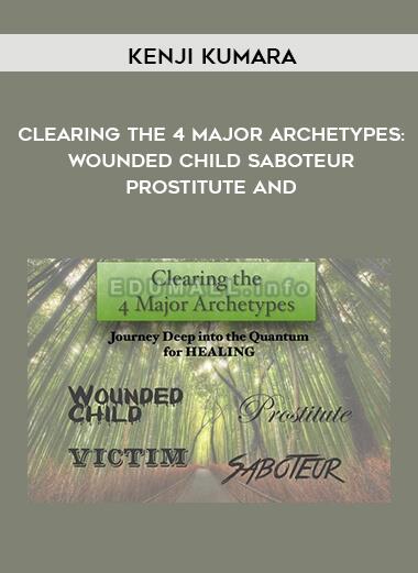 Kenji Kumara - Clearing The 4 Major Archetypes: Wounded Child - Saboteur - Prostitute and | Instant Download !